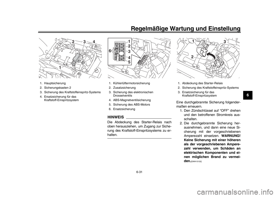 YAMAHA XSR 900 2016  Betriebsanleitungen (in German) Regelmäßige Wartung und Einstellung
6-31
1
2
3
4
567
8
9
10
11
12
HINWEISDie Abdeckung des Starter-Relais nach
oben herausziehen, um Zugang zur Siche-
rung des Kraftstoff-Einspritzsystems zu er-halt