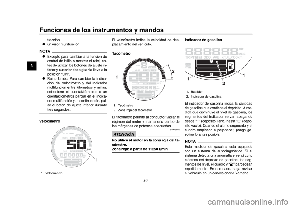YAMAHA XSR 900 2016  Manuale de Empleo (in Spanish) Funciones de los instrumentos y mandos
3-7
1
23
4
5
6
7
8
9
10
11
12
tracción

un visor multifunción
NOTA
Excepto para cambiar a la función de
control de brillo o mostrar el reloj, an-
tes de