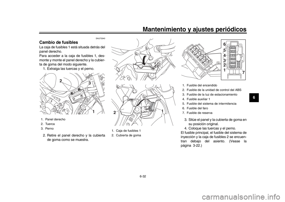 YAMAHA XSR 900 2016  Manuale de Empleo (in Spanish) Mantenimiento y ajustes periódicos6-32
1
2
3
4
567
8
9
10
11
12
SAU73340
Cambio de fusiblesLa caja de fusibles 1 está situada detrás del
panel derecho.
Para acceder a la caja de fusibles 1, des-
mo