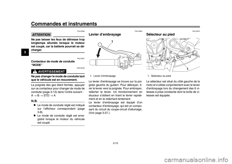 YAMAHA XSR 900 2016  Notices Demploi (in French) Commandes et instruments
3-15
1
23
4
5
6
7
8
9
10
11
12
ATTENTION
FCA10062
Ne pas laisser les feux de détresse trop
longtemps allumés lorsque le moteur
est coupé, car la batterie pourrait se dé-ch