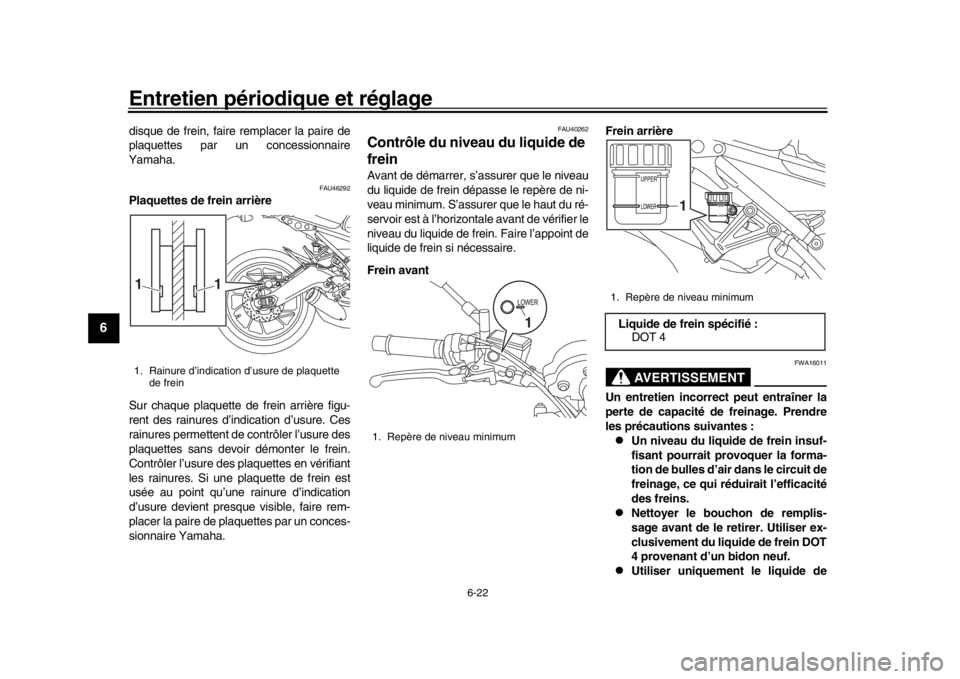 YAMAHA XSR 900 2016  Notices Demploi (in French) Entretien périodique et réglage
6-22
1
2
3
4
56
7
8
9
10
11
12
disque de frein, faire remplacer la paire de
plaquettes par un concessionnaire
Yamaha.
FAU46292
Plaquettes de frein arrière
Sur chaque