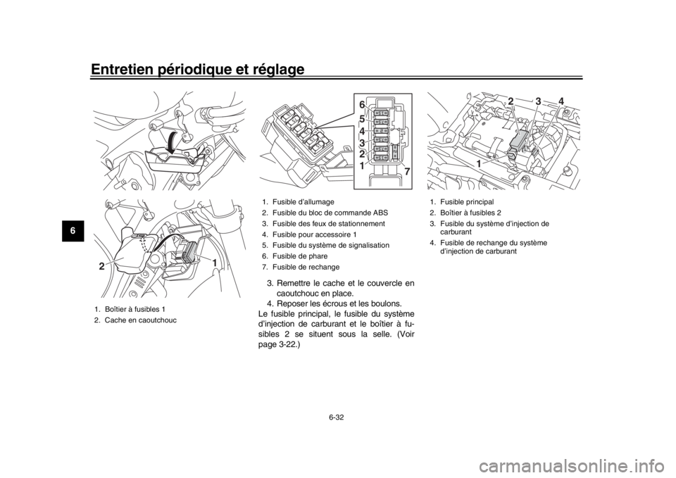 YAMAHA XSR 900 2016  Notices Demploi (in French) Entretien périodique et réglage
6-32
1
2
3
4
56
7
8
9
10
11
12
3. Remettre le cache et le couvercle en caoutchouc en place.
4. Reposer les écrous et les boulons.
Le fusible principal, le fusible du