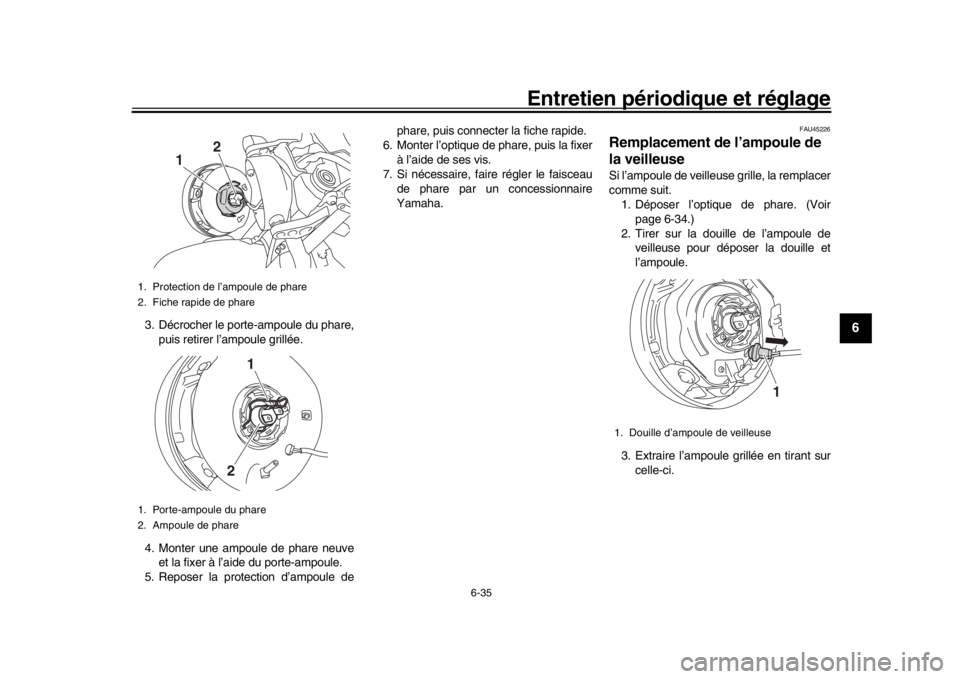 YAMAHA XSR 900 2016  Notices Demploi (in French) Entretien périodique et réglage
6-35
1
2
3
4
567
8
9
10
11
12
3. Décrocher le porte-ampoule du phare, puis retirer l’ampoule grillée.
4. Monter une ampoule de phare neuve et la fixer à l’aide