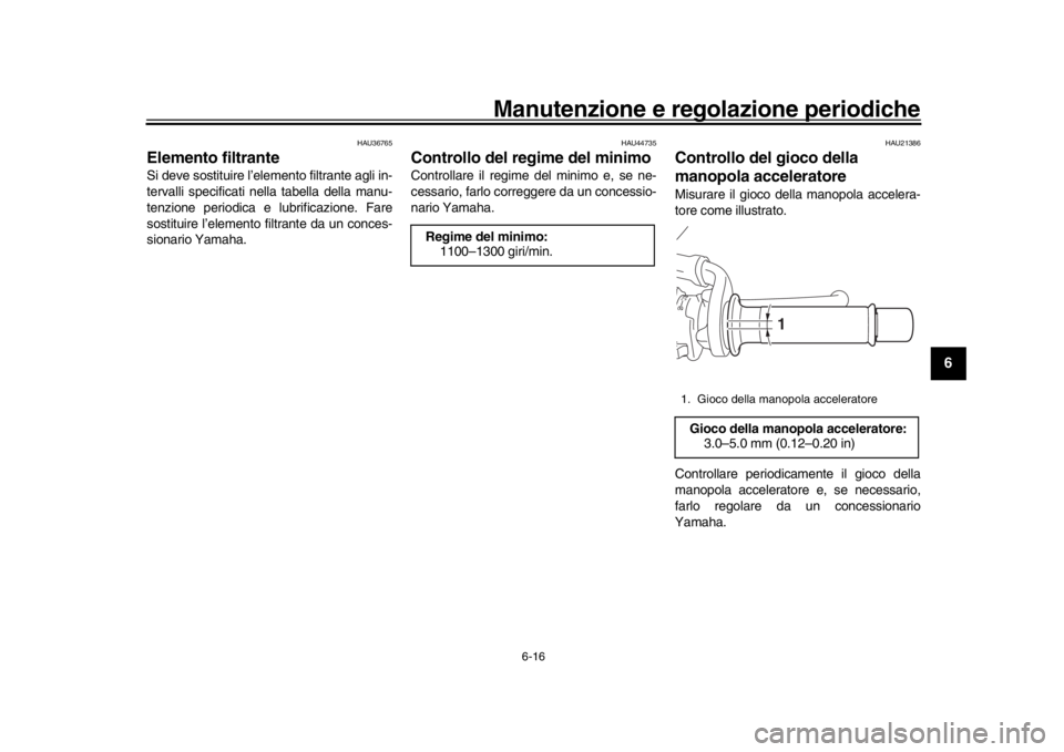 YAMAHA XSR 900 2016  Manuale duso (in Italian) Manutenzione e regolazione periodiche
6-16
1
2
3
4
567
8
9
10
11
12
HAU36765
Elemento filtranteSi deve sostituire l’elemento filtrante agli in-
tervalli specificati ne lla tabella della manu-
tenzio