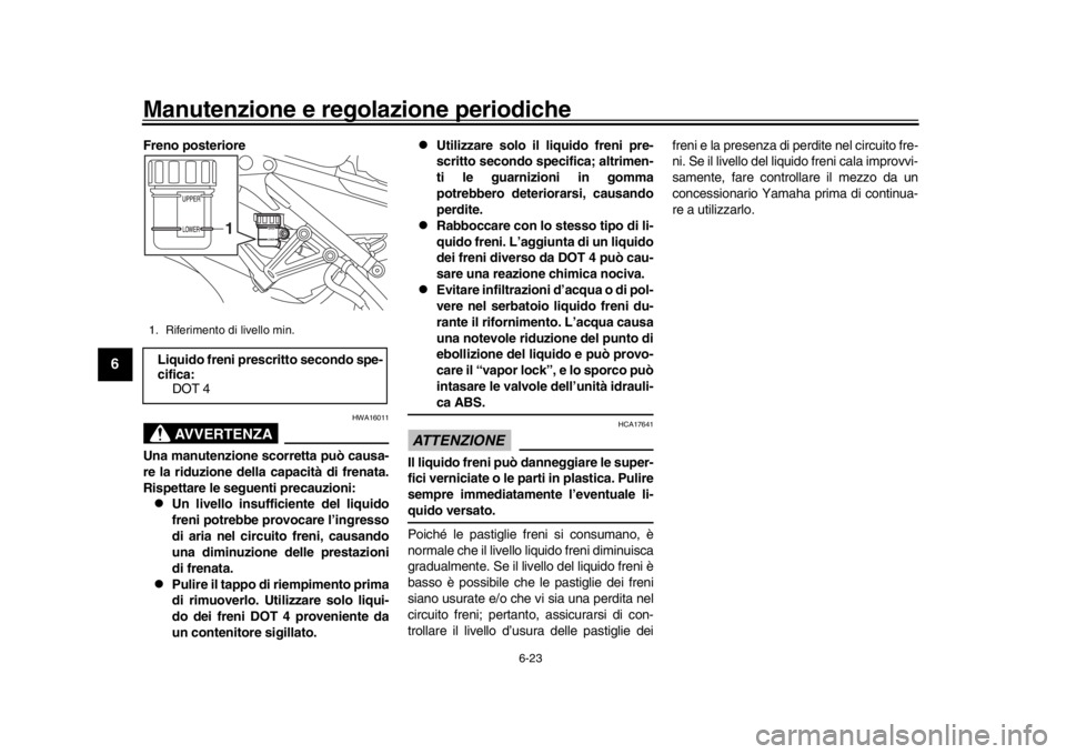 YAMAHA XSR 900 2016  Manuale duso (in Italian) Manutenzione e regolazione periodiche
6-23
1
2
3
4
56
7
8
9
10
11
12
Freno posteriore
AVVERTENZA
HWA16011
Una manutenzione scorretta può causa-
re la riduzione della capacità di frenata.
Rispettare 