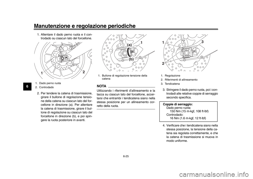 YAMAHA XSR 900 2016  Manuale duso (in Italian) Manutenzione e regolazione periodiche
6-25
1
2
3
4
56
7
8
9
10
11
12
1. Allentare il dado perno ruota e il con- trodado su ciascun lato del forcellone.
2. Per tendere la catena di trasmissione, girare