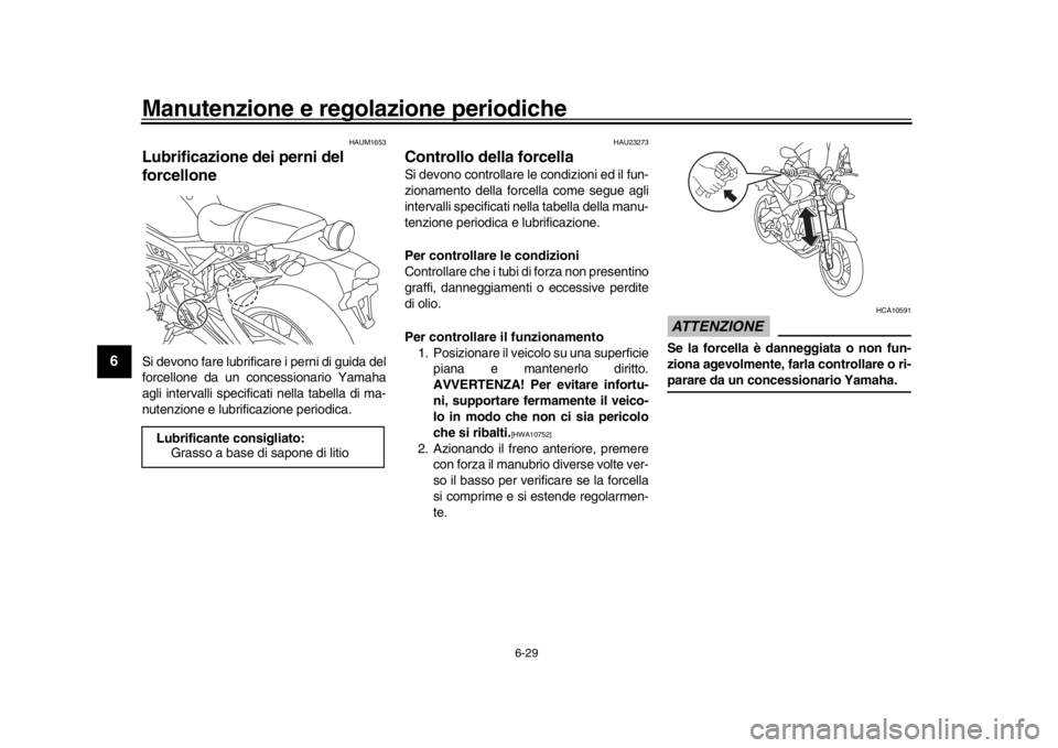 YAMAHA XSR 900 2016  Manuale duso (in Italian) Manutenzione e regolazione periodiche
6-29
1
2
3
4
56
7
8
9
10
11
12
HAUM1653
Lubrificazione dei perni del 
forcelloneSi devono fare lubrificare i perni di guida del
forcellone da un concessionario Ya