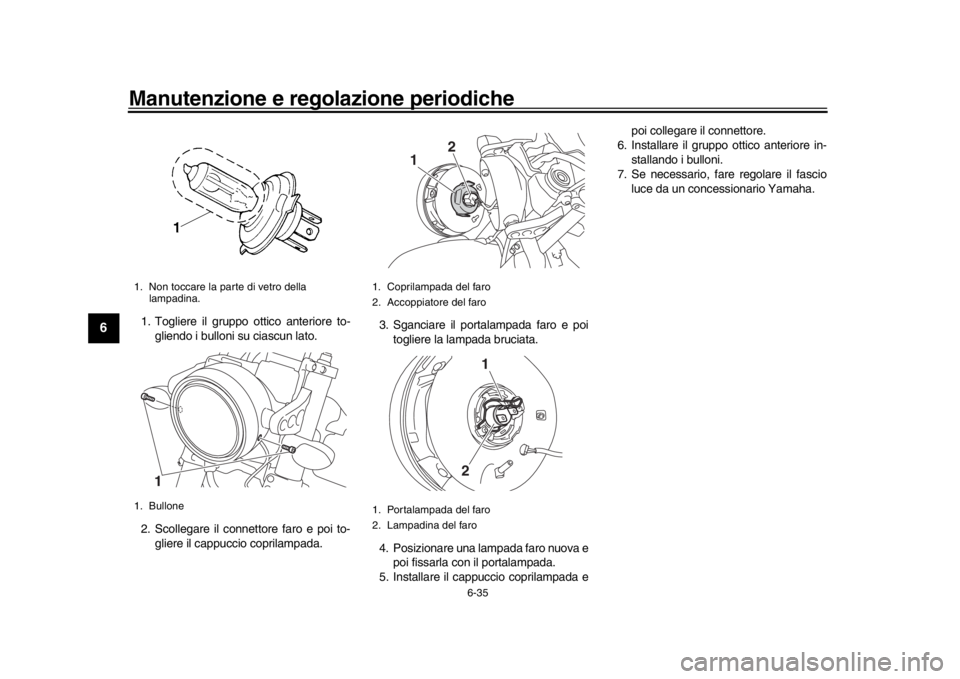 YAMAHA XSR 900 2016  Manuale duso (in Italian) Manutenzione e regolazione periodiche
6-35
1
2
3
4
56
7
8
9
10
11
12
1. Togliere il gruppo ottico anteriore to- gliendo i bulloni su ciascun lato.
2. Scollegare il connettore faro e poi to- gliere il 