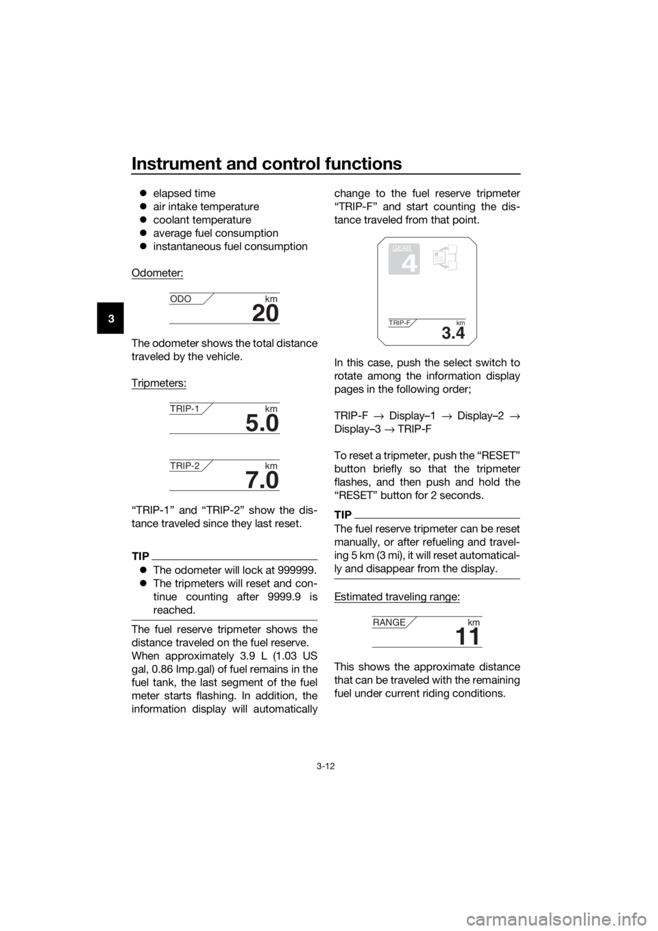 YAMAHA XT1200Z 2019  Owners Manual Instrument and control functions
3-12
3 
elapsed time
 air intake temperature
 coolant temperature
 average fuel consumption
 instantaneous fuel consumption
Odometer:
The odometer shows