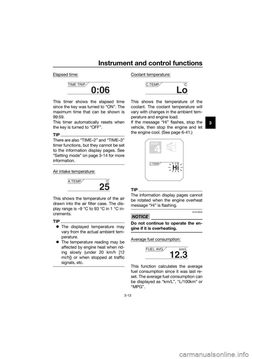 YAMAHA XT1200Z 2019  Owners Manual Instrument and control functions
3-13
3
Elapsed time:
This timer shows the elapsed time
since the key was turned to “ON”. The
maximum time that can be shown is
99:59.
This timer automatically rese