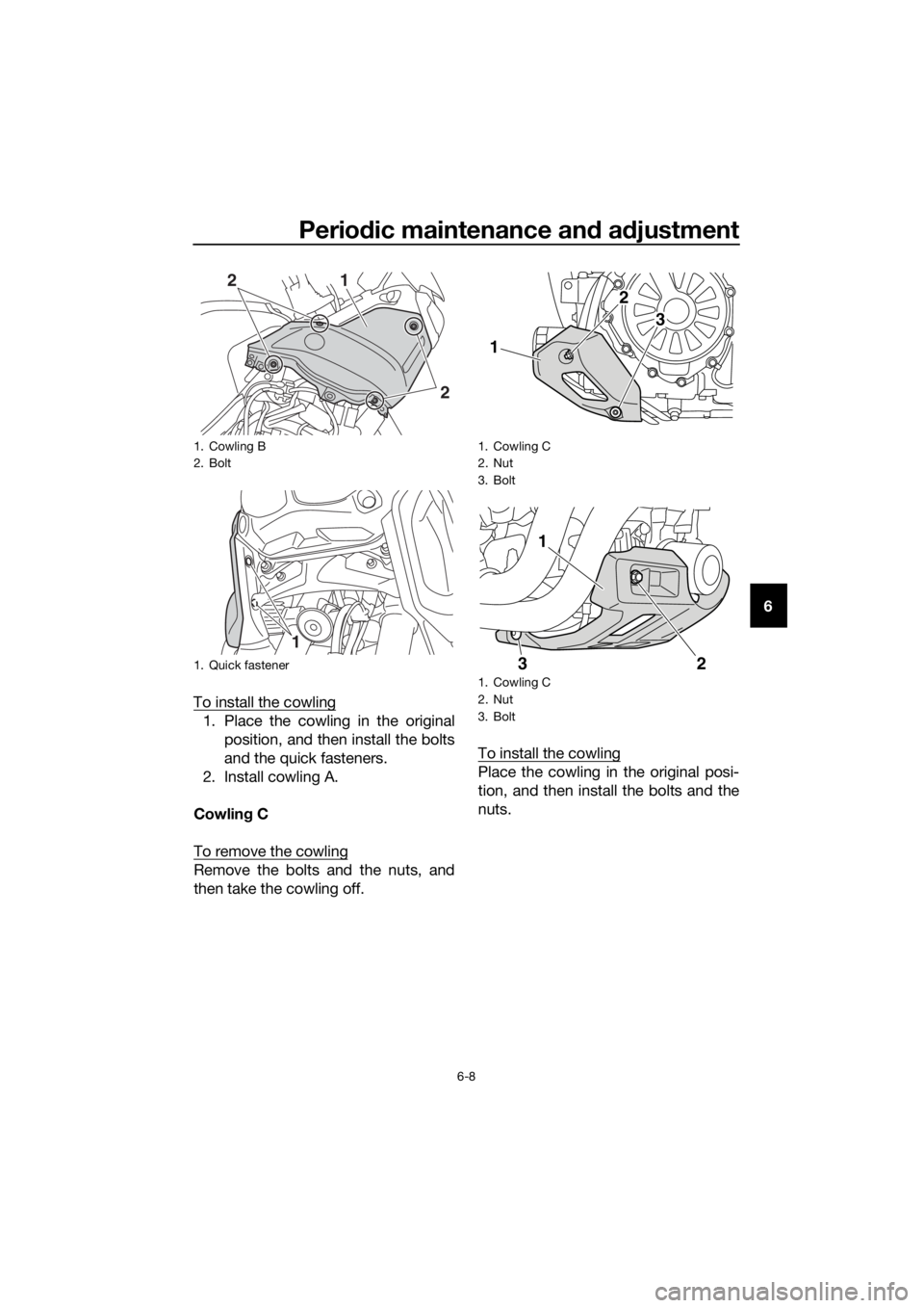 YAMAHA XT1200Z 2019  Owners Manual Periodic maintenance an d a djustment
6-8
6
To install the cowling
1. Place the cowling in the original position, and then install the bolts
and the quick fasteners.
2. Install cowling A.
Cowlin g C
T