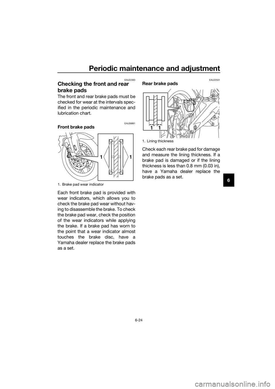 YAMAHA XT1200Z 2019  Owners Manual Periodic maintenance an d a djustment
6-24
6
EAU22393
Checkin g the front an d rear 
b rake pa ds
The front and rear brake pads must be
checked for wear at the intervals spec-
ified in the periodic ma