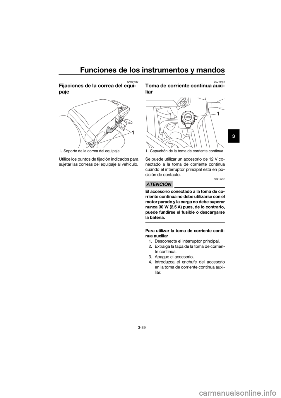 YAMAHA XT1200Z 2019 Manuale de Empleo (in Spanish) Funciones de los instrumentos y man dos
3-39
3
SAU84680
Fijaciones de la correa del equi-
paje
Utilice los puntos de fijación indicados para
sujetar las correas del equipaje al vehículo.
SAU49454
YAMAHA XT1200Z 2019 Manuale de Empleo (in Spanish) Funciones de los instrumentos y man dos
3-39
3
SAU84680
Fijaciones de la correa del equi-
paje
Utilice los puntos de fijación indicados para
sujetar las correas del equipaje al vehículo.
SAU49454