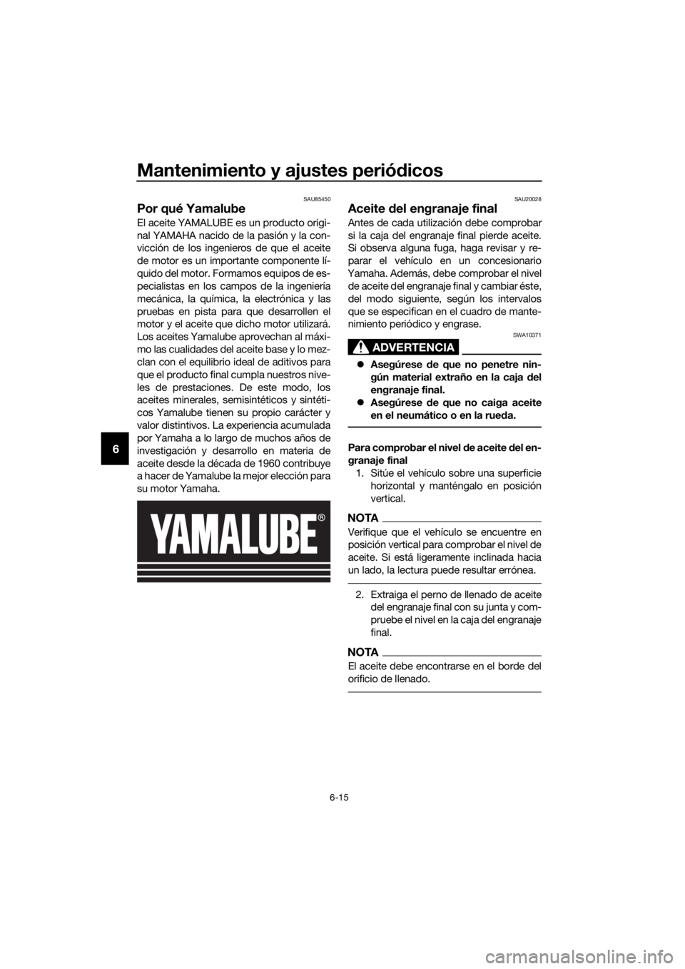 YAMAHA XT1200Z 2019 Manuale de Empleo (in Spanish) Mantenimiento y ajustes periódicos
6-15
6
SAU85450
Por qué Yamalube
El aceite YAMALUBE es un producto origi-
nal YAMAHA nacido de la pasión y la con-
vicción de los ingenieros de que el aceite
de YAMAHA XT1200Z 2019 Manuale de Empleo (in Spanish) Mantenimiento y ajustes periódicos
6-15
6
SAU85450
Por qué Yamalube
El aceite YAMALUBE es un producto origi-
nal YAMAHA nacido de la pasión y la con-
vicción de los ingenieros de que el aceite
de