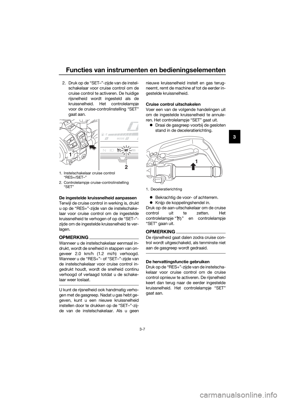 YAMAHA XT1200Z 2019  Instructieboekje (in Dutch) Functies van instrumenten en bed ienin gselementen
3-7
3
2. Druk op de “SET–”-zijde van de instel-
schakelaar voor cruise control om de
cruise control te activeren. De huidige
rijsnelheid wordt 