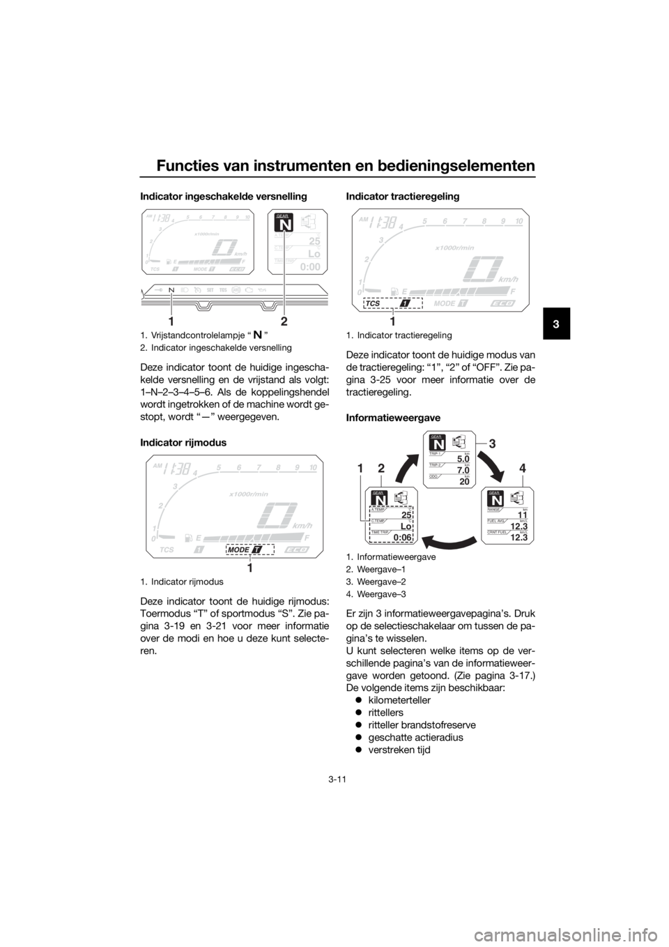 YAMAHA XT1200Z 2019  Instructieboekje (in Dutch) Functies van instrumenten en bed ienin gselementen
3-11
3
In dicator in geschakel de versnellin g
Deze indicator toont de huidige ingescha-
kelde versnelling en de vrijstand als volgt:
1–N–2–3