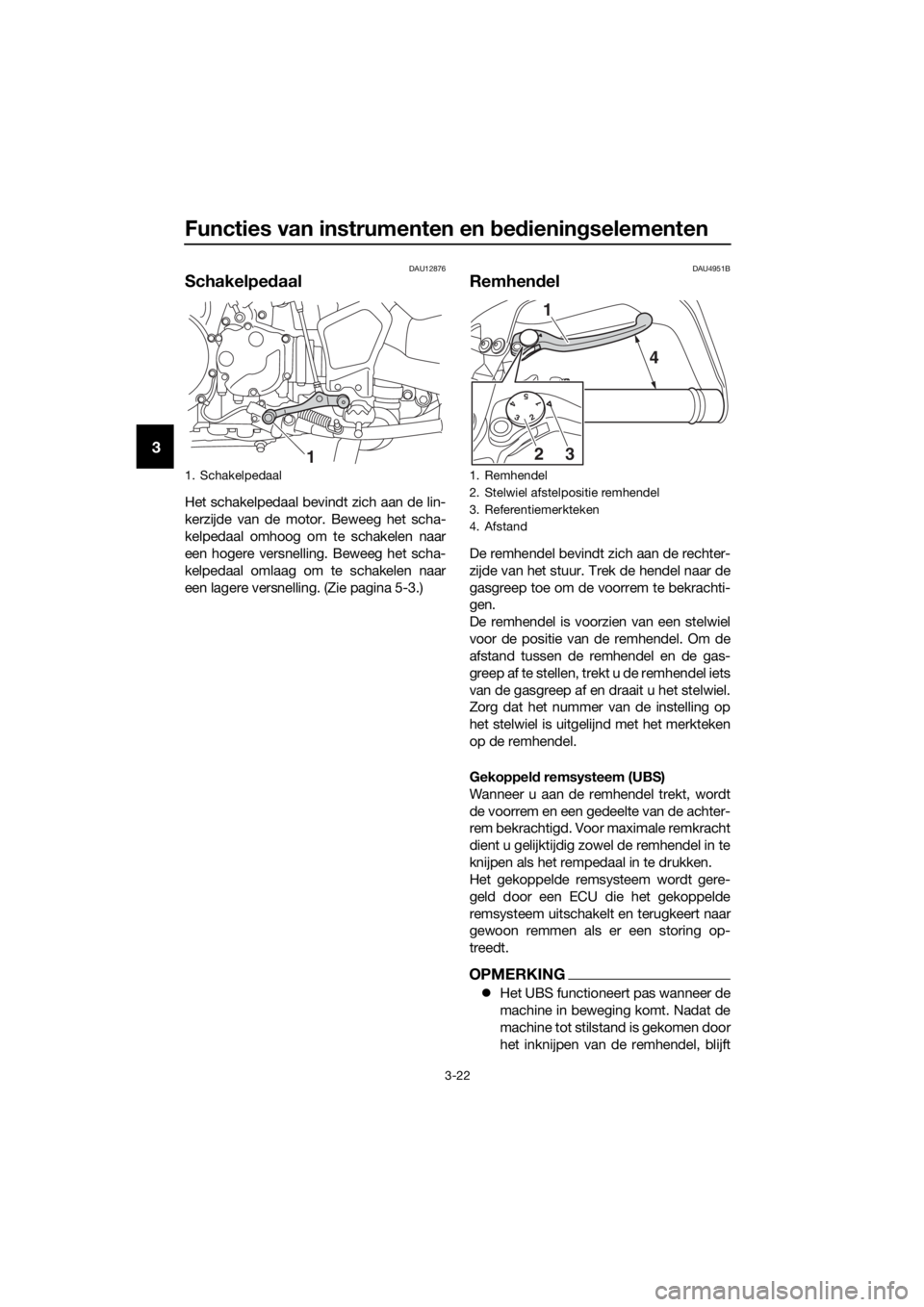 YAMAHA XT1200Z 2019  Instructieboekje (in Dutch) Functies van instrumenten en bed iening selementen
3-22
3
DAU12876
Schakelpe daal
Het schakelpedaal bevindt zich aan de lin-
kerzijde van de motor. Beweeg het scha-
kelpedaal omhoog om te schakelen na