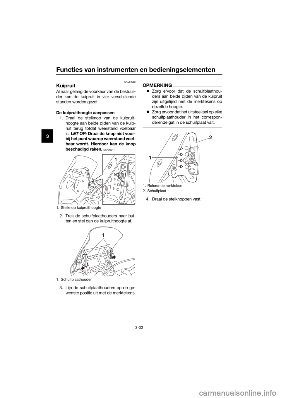 YAMAHA XT1200Z 2019  Instructieboekje (in Dutch) Functies van instrumenten en bed iening selementen
3-32
3
DAU58982
Kuipruit
Al naar gelang de voorkeur van de bestuur-
der kan de kuipruit in vier verschillende
standen worden gezet.
De kuipruithoo gt