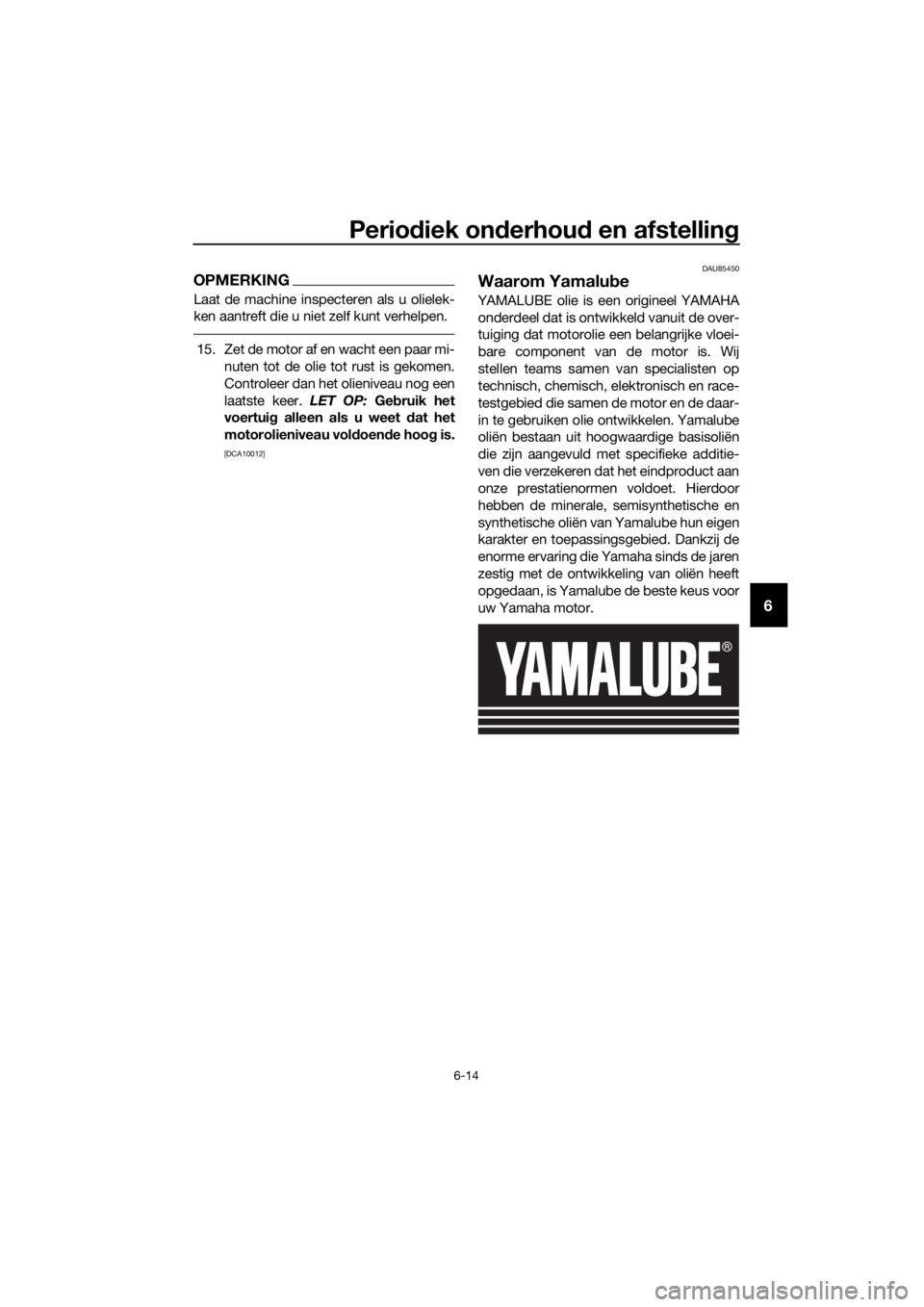 YAMAHA XT1200Z 2019  Instructieboekje (in Dutch) Periodiek on derhou d en afstellin g
6-14
6
OPMERKING
Laat de machine inspecteren als u olielek-
ken aantreft die u niet zelf kunt verhelpen.
15. Zet de motor af en wacht een paar mi-
nuten tot de oli