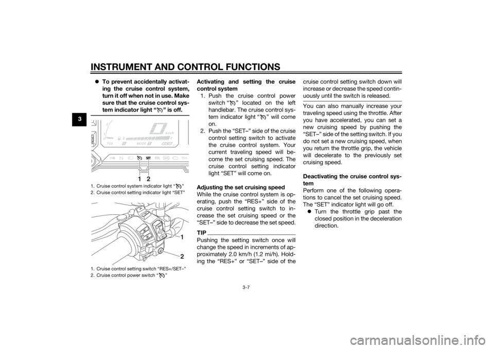 YAMAHA XT1200Z 2015  Owners Manual INSTRUMENT AND CONTROL FUNCTIONS
3-7
3
To prevent acci dentally activat-
in g the cruise control system,
turn it off when not in use. Make
sure that the cruise control sys-
tem ind icator light “