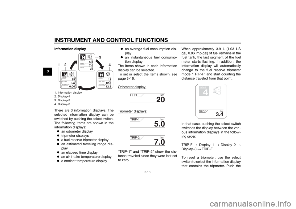 YAMAHA XT1200Z 2015  Owners Manual INSTRUMENT AND CONTROL FUNCTIONS
3-13
3Information 
display
There are 3 information displays. The
selected information display can be
switched by pushing the select switch.
The following items are sho