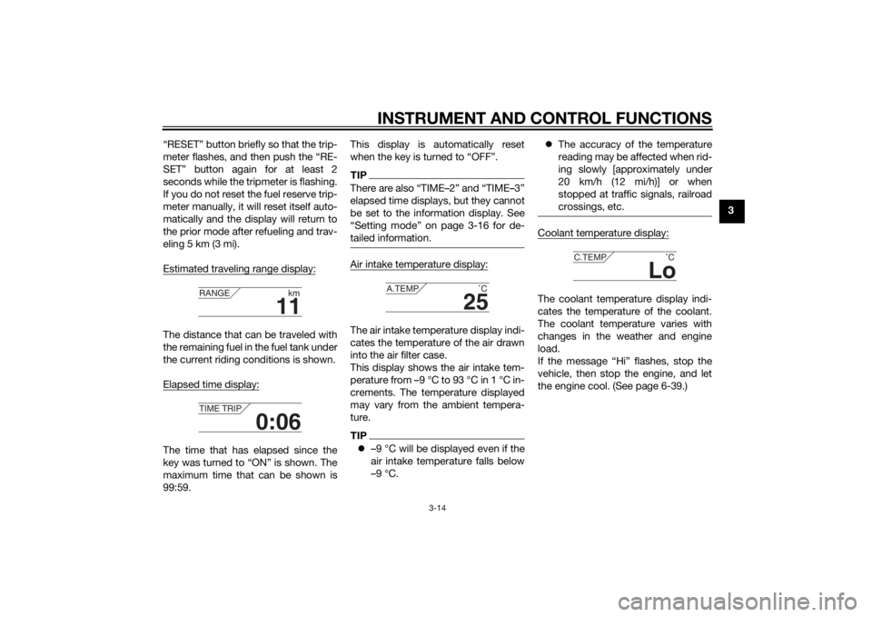 YAMAHA XT1200Z 2015  Owners Manual INSTRUMENT AND CONTROL FUNCTIONS
3-14
3
“RESET” button briefly so that the trip-
meter flashes, and then push the “RE-
SET” button again for at least 2
seconds while the tripmeter is flashing.