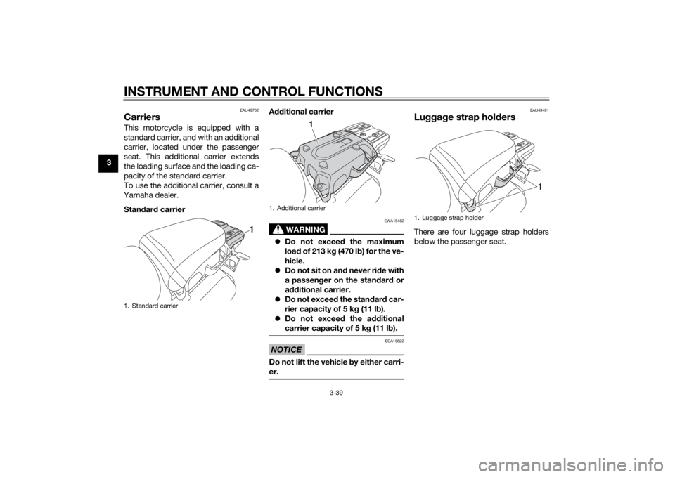 YAMAHA XT1200Z 2015  Owners Manual INSTRUMENT AND CONTROL FUNCTIONS
3-39
3
EAU49702
CarriersThis motorcycle is equipped with a
standard carrier, and with an additional
carrier, located under the passenger
seat. This additional carrier 
