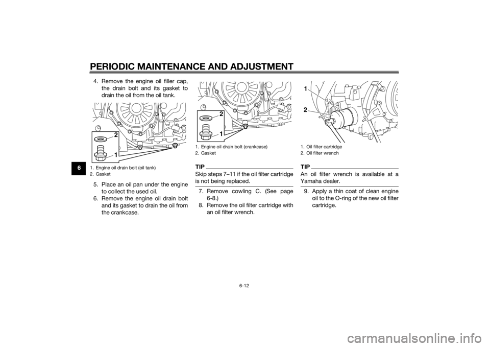 YAMAHA XT1200Z 2015  Owners Manual PERIODIC MAINTENANCE AND ADJUSTMENT
6-12
64. Remove the engine oil filler cap,
the drain bolt and its gasket to
drain the oil from the oil tank.
5. Place an oil pan under the engine to collect the use