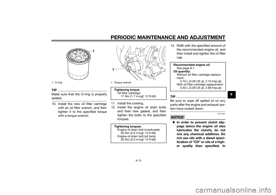 YAMAHA XT1200Z 2015  Owners Manual PERIODIC MAINTENANCE AND ADJUSTMENT
6-13
6
TIPMake sure that the O-ring is properly
seated.10. Install the new oil filter cartridgewith an oil filter wrench, and then
tighten it to the specified torqu