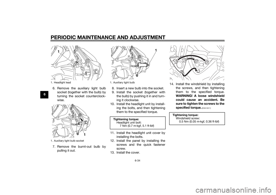 YAMAHA XT1200Z 2015  Owners Manual PERIODIC MAINTENANCE AND ADJUSTMENT
6-34
66. Remove the auxiliary light bulb
socket (together with the bulb) by
turning the socket counterclock-
wise.
7. Remove the burnt-out bulb by pulling it out. 8