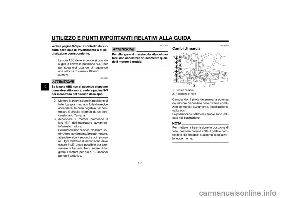 YAMAHA XT1200Z 2015  Manuale duso (in Italian) UTILIZZO E PUNTI IMPORTANTI RELATIVI ALLA GUIDA
5-2
5
vedere pa gina 3-3 per il controllo  del cir-
cuito  della spia  di avvertimento o  di se-
g nalazione corrispon dente.
La spia ABS deve accenders