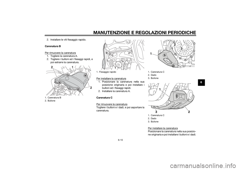 YAMAHA XT1200Z 2015  Manuale duso (in Italian) MANUTENZIONE E REGOLAZIONI PERIODICHE
6-10
6
2. Installare le viti fissaggio rapido.
Carenatura B
Per rimuovere la carenatura1. Togliere la carenatura A.
2. Togliere i bulloni ed i fissaggi rapidi, e 