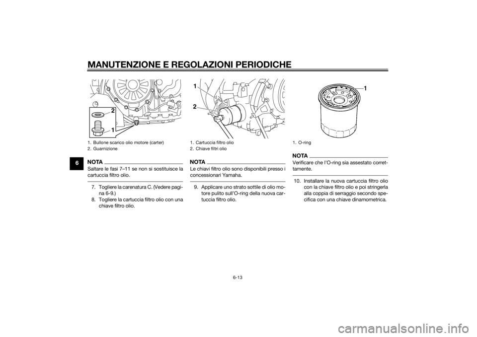 YAMAHA XT1200Z 2015  Manuale duso (in Italian) MANUTENZIONE E REGOLAZIONI PERIODICHE
6-13
6
NOTASaltare le fasi 7–11 se non si sostituisce la
cartuccia filtro olio.7. Togliere la carenatura C. (Vedere pagi-na 6-9.)
8. Togliere la cartuccia filtr
