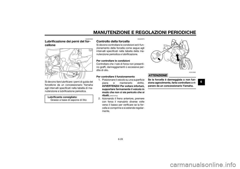 YAMAHA XT1200Z 2015  Manuale duso (in Italian) MANUTENZIONE E REGOLAZIONI PERIODICHE
6-28
6
HAUM1653
Lubrificazione dei perni d el for-
celloneSi devono fare lubrificare i perni di guida del
forcellone da un concessionario Yamaha
agli intervalli s