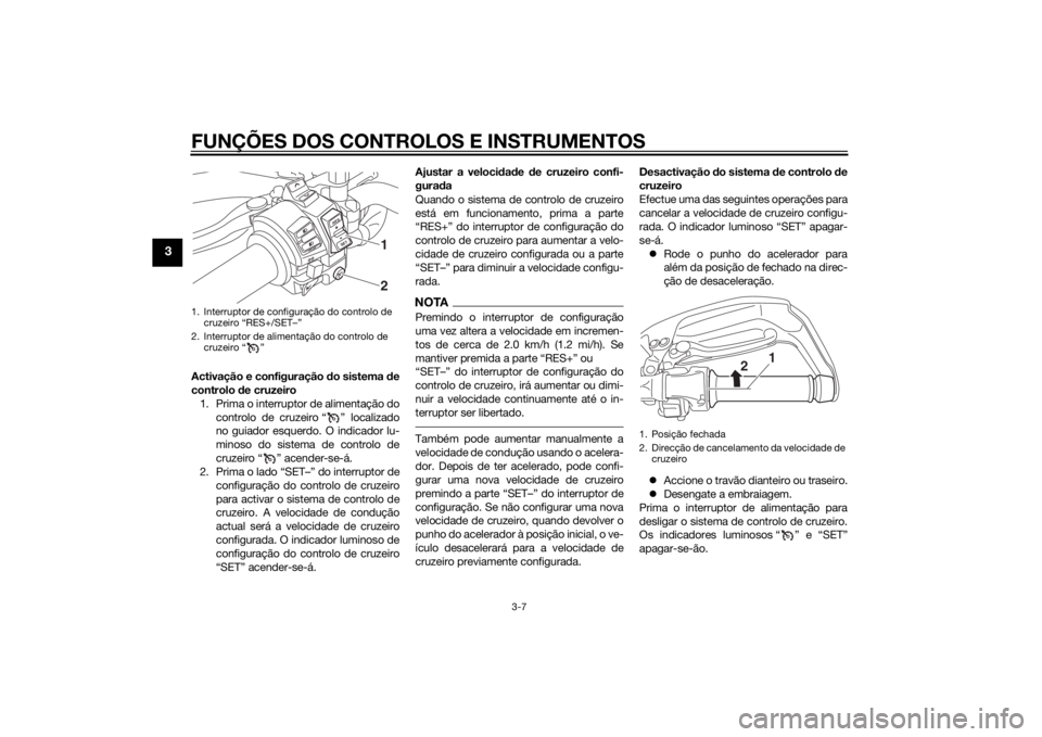 YAMAHA XT1200Z 2015  Manual de utilização (in Portuguese) FUNÇÕES DOS CONTROLOS E INSTRUMENTOS
3-7
3
Activação e configuração do sistema  de
controlo  de cruzeiro
1. Prima o interruptor de alimentação do controlo de cruzeiro “ ” localizado
no gui