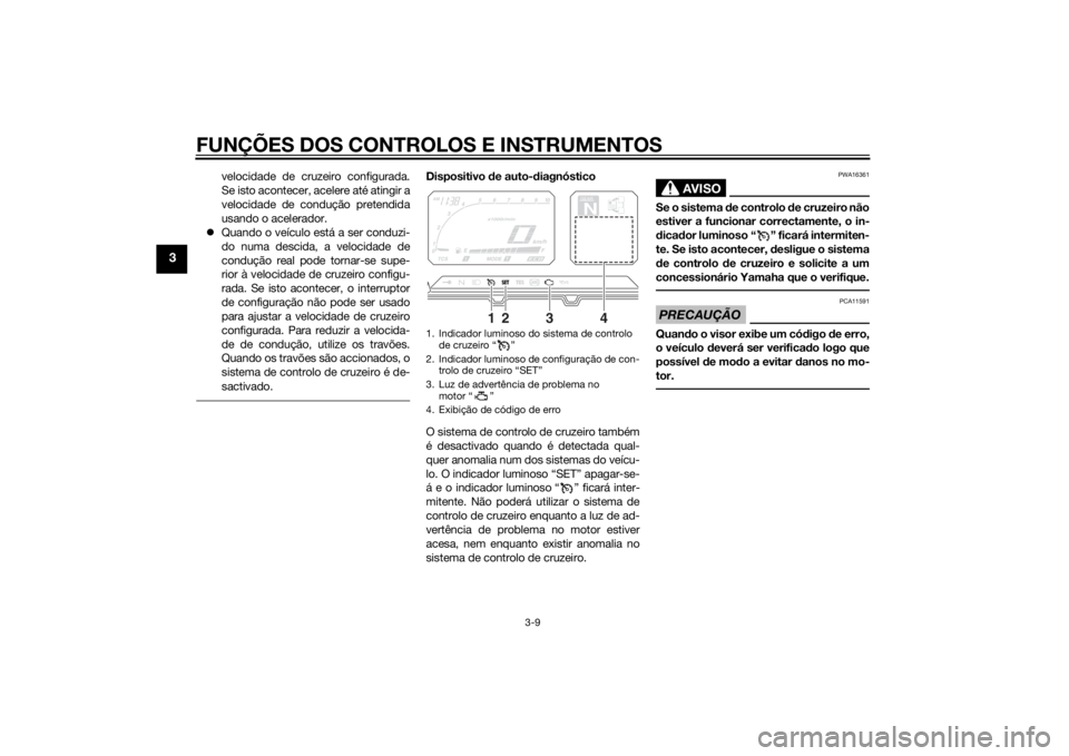 YAMAHA XT1200Z 2015  Manual de utilização (in Portuguese) FUNÇÕES DOS CONTROLOS E INSTRUMENTOS
3-9
3
velocidade de cruzeiro configurada.
Se isto acontecer, acelere até atingir a
velocidade de condução pretendida
usando o acelerador.
 Quando o veícul