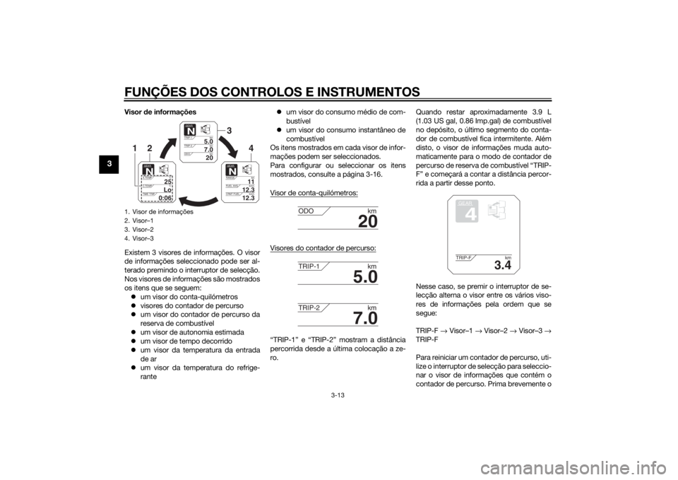 YAMAHA XT1200Z 2015  Manual de utilização (in Portuguese) FUNÇÕES DOS CONTROLOS E INSTRUMENTOS
3-13
3
Visor de informações
Existem 3 visores de informações. O visor
de informações seleccionado pode ser al-
terado premindo o interruptor de selecção.