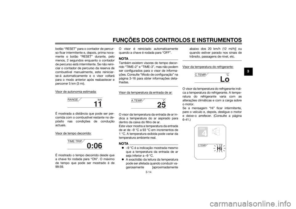 YAMAHA XT1200Z 2015  Manual de utilização (in Portuguese) FUNÇÕES DOS CONTROLOS E INSTRUMENTOS
3-14
3
botão “RESET” para o contador de percur-
so ficar intermitente e, depois, prima nova-
mente o botão “RESET” durante, pelo
menos, 2 segundos enqu