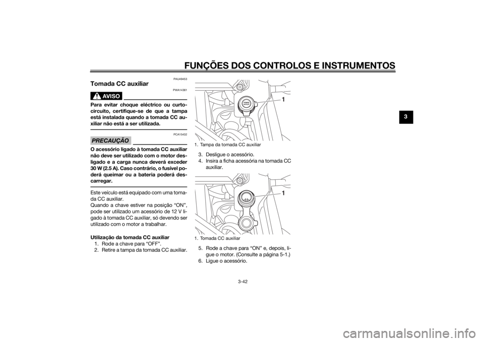 YAMAHA XT1200Z 2015  Manual de utilização (in Portuguese) FUNÇÕES DOS CONTROLOS E INSTRUMENTOS
3-42
3
PAU49453
Tomada CC auxiliar
AVISO
PWA14361
Para evitar choque eléctrico ou curto-
circuito, certifique-se  de que a tampa
está instala da quan do a toma