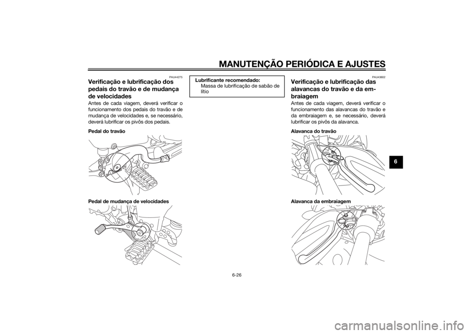 YAMAHA XT1200Z 2015  Manual de utilização (in Portuguese) MANUTENÇÃO PERIÓDICA E AJUSTES
6-26
6
PAU44275
Verificação e lubrificação dos 
pe dais  do travão e  de mu dança 
d e veloci dad esAntes de cada viagem, deverá verificar o
funcionamento dos 