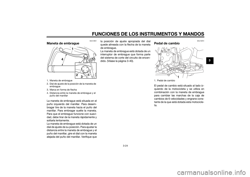 YAMAHA XT1200Z 2014  Manuale de Empleo (in Spanish) FUNCIONES DE LOS INSTRUMENTOS Y MANDOS
3-24
3
SAU12831
Maneta de embragueLa maneta de embrague está situada en el
puño izquierdo del manillar. Para desem-
bragar tire de la maneta hacia el puño del