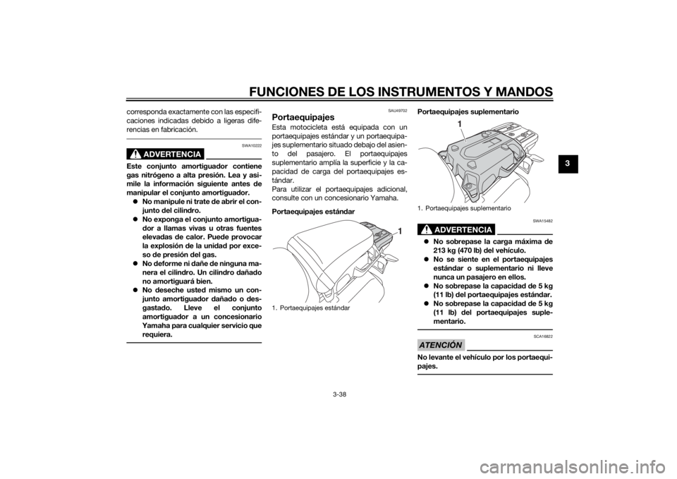 YAMAHA XT1200Z 2014  Manuale de Empleo (in Spanish) FUNCIONES DE LOS INSTRUMENTOS Y MANDOS
3-38
3
corresponda exactamente con las especifi-
caciones indicadas debido a ligeras dife-
rencias en fabricación.
ADVERTENCIA
SWA10222
Este conjunto amortiguad