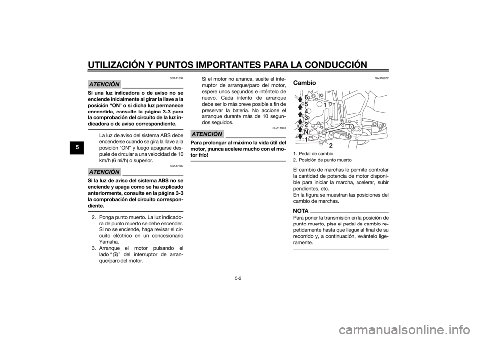 YAMAHA XT1200Z 2014  Manuale de Empleo (in Spanish) UTILIZACIÓN Y PUNTOS IMPORTANTES PARA LA CONDUCCIÓN
5-2
5
ATENCIÓN
SCA11834
Si una luz indica dora o d e aviso no se
encien de inicialmente al girar la llave a la
posición “ON” o si  dicha luz