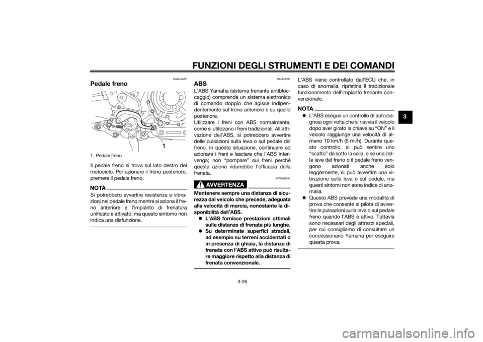 YAMAHA XT1200Z 2014 Manuale duso (in Italian) FUNZIONI DEGLI STRUMENTI E DEI COMANDI
3-26
3
HAU49482
Pedale frenoIl pedale freno si trova sul lato destro del
motociclo. Per azionare il freno posteriore,
premere il pedale freno.NOTASi potrebbero a YAMAHA XT1200Z 2014 Manuale duso (in Italian) FUNZIONI DEGLI STRUMENTI E DEI COMANDI
3-26
3
HAU49482
Pedale frenoIl pedale freno si trova sul lato destro del
motociclo. Per azionare il freno posteriore,
premere il pedale freno.NOTASi potrebbero a