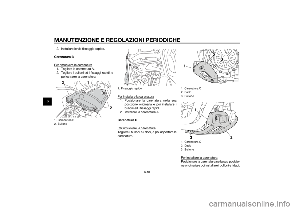 YAMAHA XT1200Z 2014  Manuale duso (in Italian) MANUTENZIONE E REGOLAZIONI PERIODICHE
6-10
6
2. Installare le viti fissaggio rapido.
Carenatura B
Per rimuovere la carenatura1. Togliere la carenatura A.
2. Togliere i bulloni ed i fissaggi rapidi, e 