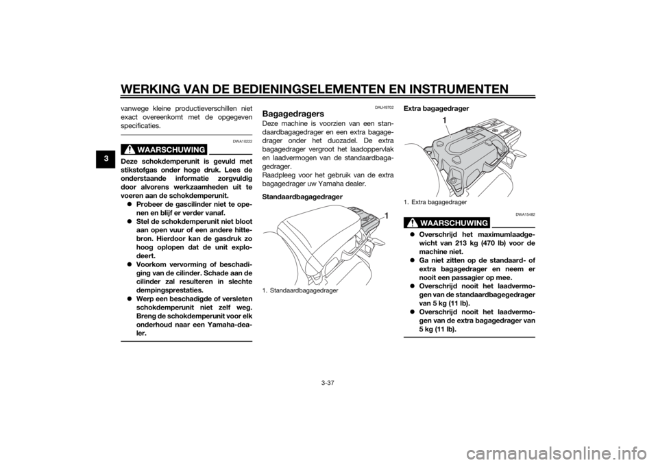 YAMAHA XT1200Z 2014 Instructieboekje (in Dutch) WERKING VAN DE BEDIENINGSELEMENTEN EN INSTRUMENTEN
3-37
3
vanwege kleine productieverschillen niet
exact overeenkomt met de opgegeven
specificaties.
WAARSCHUWING
DWA10222
Deze schokdemperunit is gevu YAMAHA XT1200Z 2014 Instructieboekje (in Dutch) WERKING VAN DE BEDIENINGSELEMENTEN EN INSTRUMENTEN
3-37
3
vanwege kleine productieverschillen niet
exact overeenkomt met de opgegeven
specificaties.
WAARSCHUWING
DWA10222
Deze schokdemperunit is gevu