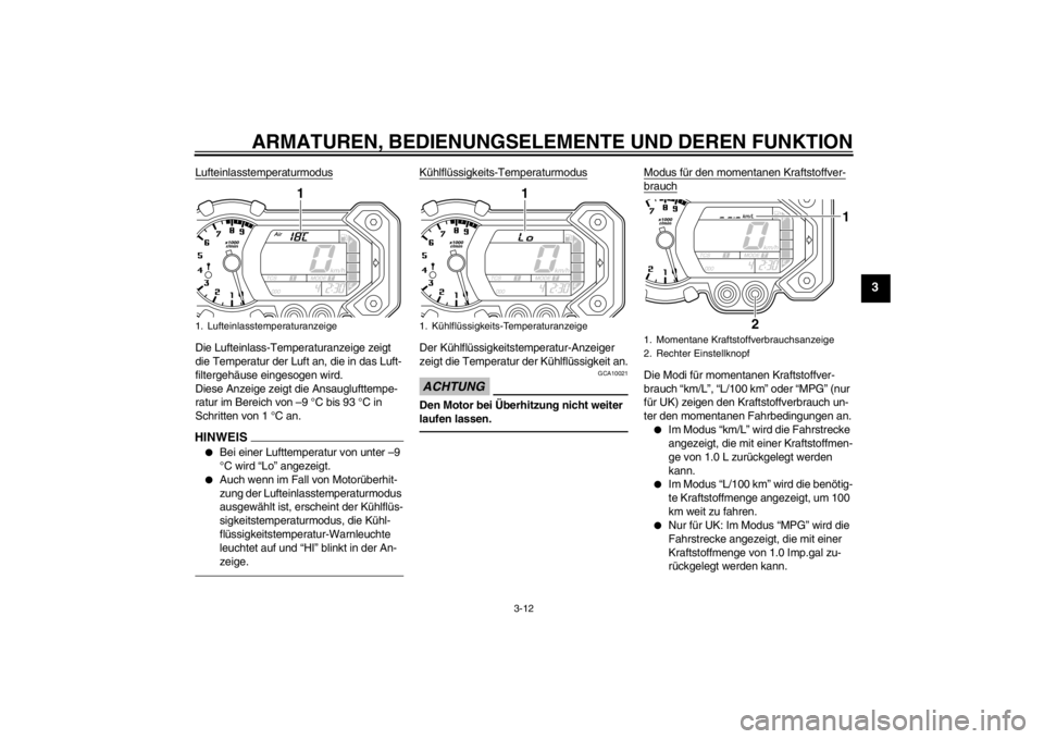 YAMAHA XT1200Z 2013  Betriebsanleitungen (in German) ARMATUREN, BEDIENUNGSELEMENTE UND DEREN FUNKTION
3-12
3
LufteinlasstemperaturmodusDie Lufteinlass-Temperaturanzeige zeigt 
die Temperatur der Luft an, die in das Luft-
filtergehäuse eingesogen wird.
