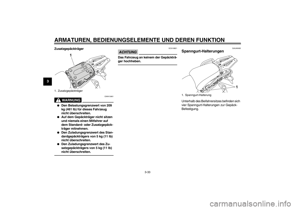 YAMAHA XT1200Z 2013  Betriebsanleitungen (in German) ARMATUREN, BEDIENUNGSELEMENTE UND DEREN FUNKTION
3-33
3
Zusatzgepäckträger
WARNUNG
GWA15481
●
Den Belastungsgrenzwert von 209 
kg (461 lb) für dieses Fahrzeug 
nicht überschreiten.
●
Auf dem G
