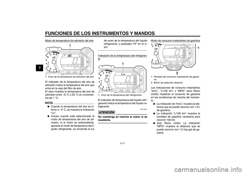 YAMAHA XT1200Z 2013  Manuale de Empleo (in Spanish) FUNCIONES DE LOS INSTRUMENTOS Y MANDOS
3-11
3
Modo de temperatura de admisión del aireEl indicador de la temperatura del aire de
admisión indica la temperatura del aire que
entra en la caja del filt