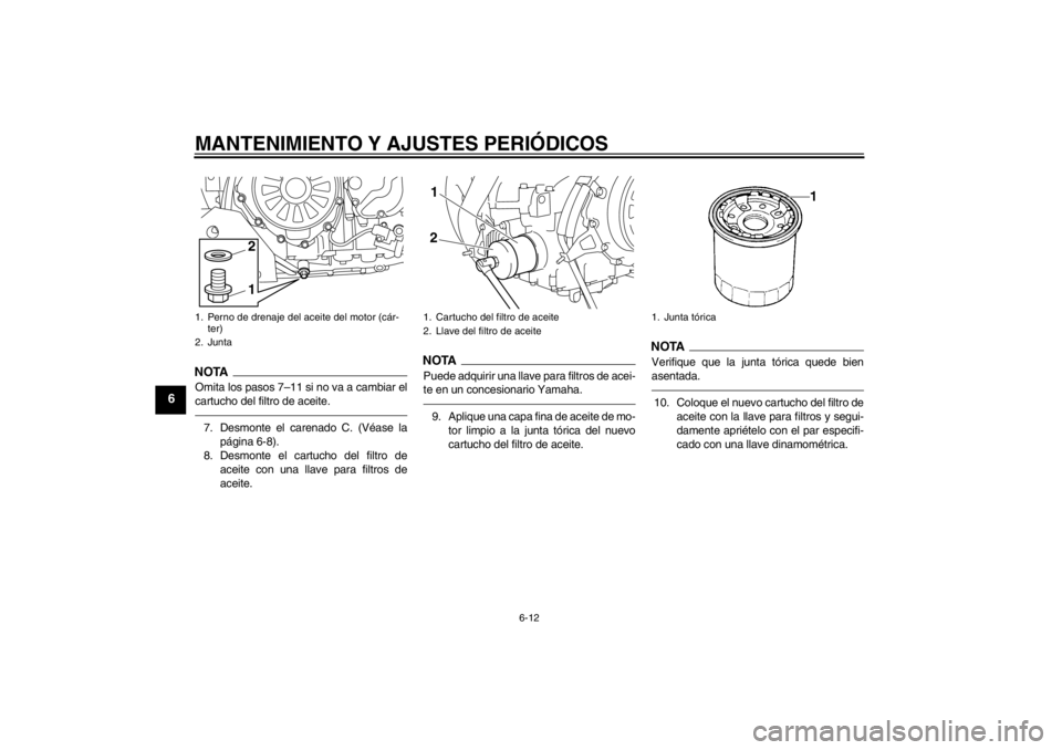 YAMAHA XT1200Z 2013  Manuale de Empleo (in Spanish) MANTENIMIENTO Y AJUSTES PERIÓDICOS
6-12
6
NOTAOmita los pasos 7–11 si no va a cambiar el
cartucho del filtro de aceite.7. Desmonte el carenado C. (Véase lapágina 6-8).
8. Desmonte el cartucho del